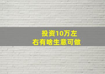 投资10万左右有啥生意可做