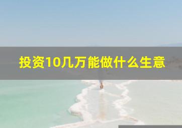 投资10几万能做什么生意