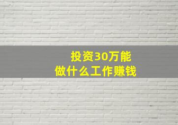 投资30万能做什么工作赚钱