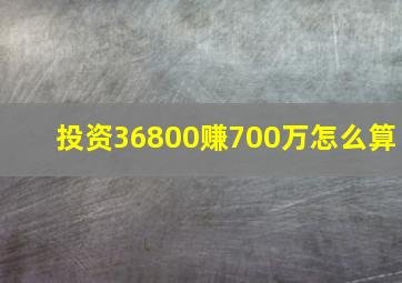 投资36800赚700万怎么算