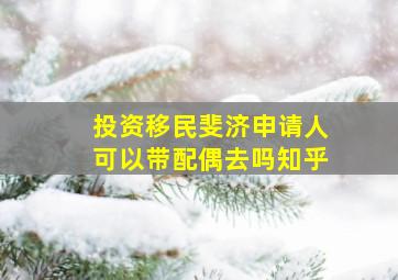 投资移民斐济申请人可以带配偶去吗知乎