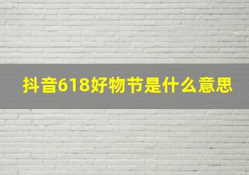 抖音618好物节是什么意思