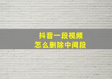 抖音一段视频怎么删除中间段