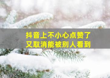 抖音上不小心点赞了又取消能被别人看到