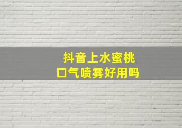 抖音上水蜜桃口气喷雾好用吗