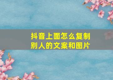 抖音上面怎么复制别人的文案和图片