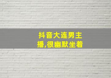 抖音大连男主播,很幽默坐着