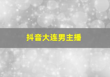 抖音大连男主播