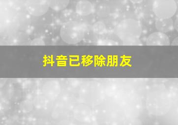 抖音已移除朋友