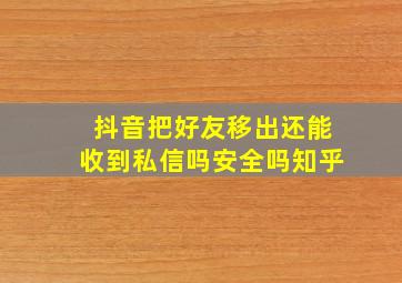 抖音把好友移出还能收到私信吗安全吗知乎