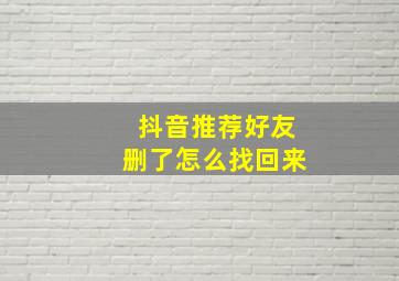 抖音推荐好友删了怎么找回来