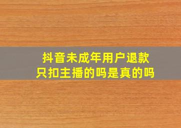 抖音未成年用户退款只扣主播的吗是真的吗