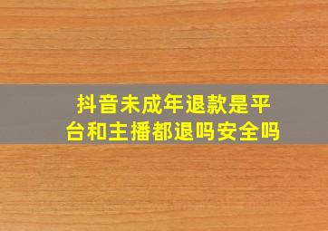 抖音未成年退款是平台和主播都退吗安全吗