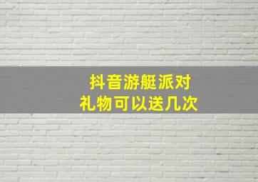 抖音游艇派对礼物可以送几次