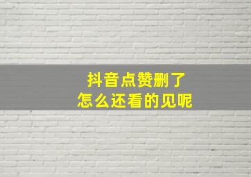 抖音点赞删了怎么还看的见呢