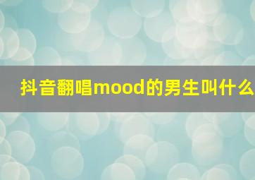 抖音翻唱mood的男生叫什么