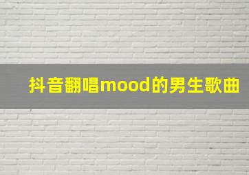 抖音翻唱mood的男生歌曲