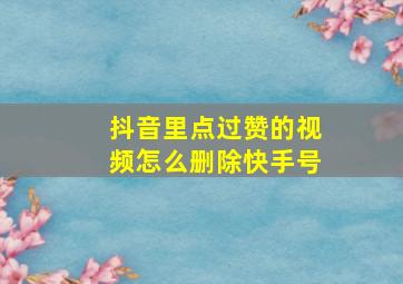 抖音里点过赞的视频怎么删除快手号