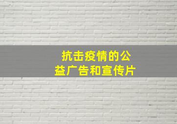 抗击疫情的公益广告和宣传片