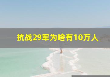 抗战29军为啥有10万人