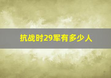 抗战时29军有多少人