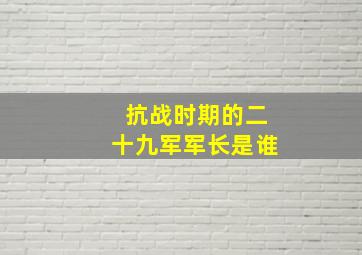 抗战时期的二十九军军长是谁