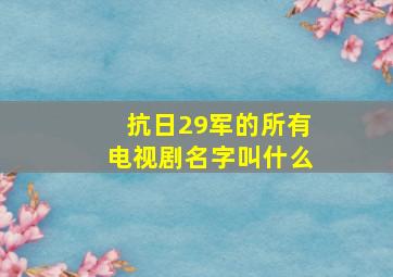 抗日29军的所有电视剧名字叫什么