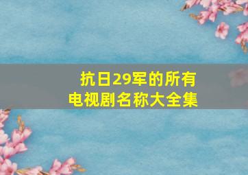 抗日29军的所有电视剧名称大全集