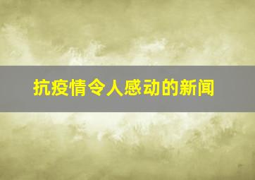 抗疫情令人感动的新闻