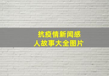 抗疫情新闻感人故事大全图片