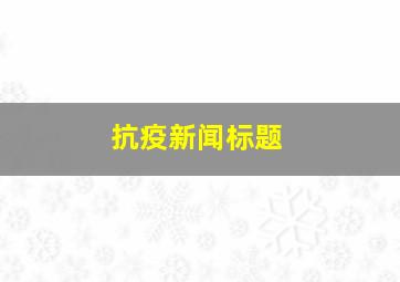 抗疫新闻标题