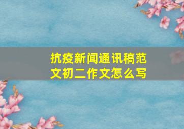 抗疫新闻通讯稿范文初二作文怎么写