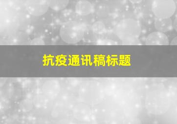 抗疫通讯稿标题