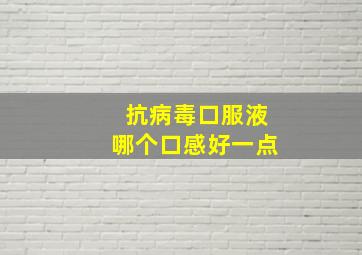 抗病毒口服液哪个口感好一点