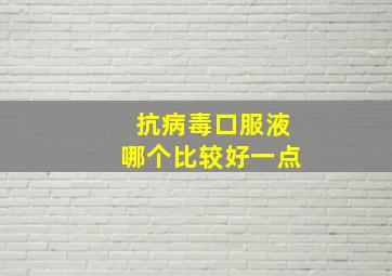 抗病毒口服液哪个比较好一点