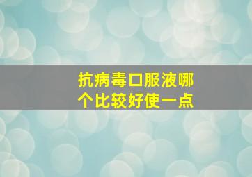 抗病毒口服液哪个比较好使一点