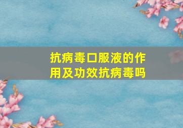 抗病毒口服液的作用及功效抗病毒吗