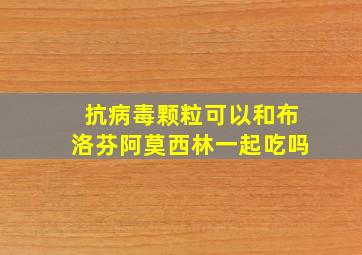 抗病毒颗粒可以和布洛芬阿莫西林一起吃吗