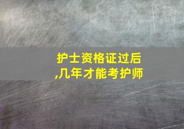 护士资格证过后,几年才能考护师