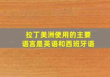 拉丁美洲使用的主要语言是英语和西班牙语