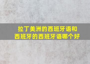 拉丁美洲的西班牙语和西班牙的西班牙语哪个好