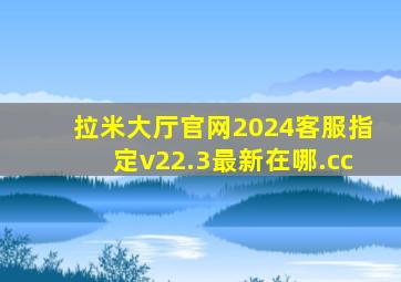 拉米大厅官网2024客服指定v22.3最新在哪.cc