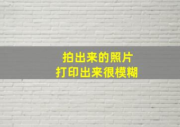 拍出来的照片打印出来很模糊