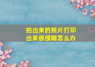 拍出来的照片打印出来很模糊怎么办