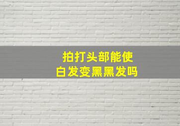 拍打头部能使白发变黑黑发吗