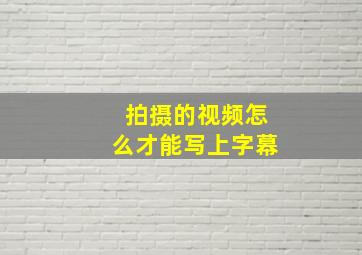 拍摄的视频怎么才能写上字幕