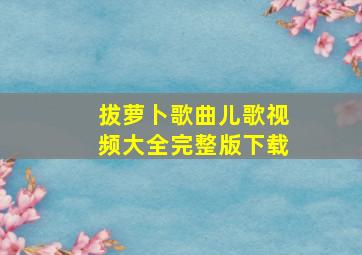 拔萝卜歌曲儿歌视频大全完整版下载