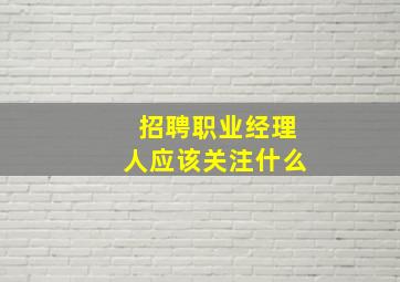 招聘职业经理人应该关注什么