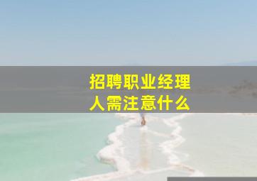 招聘职业经理人需注意什么