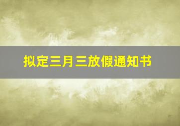 拟定三月三放假通知书